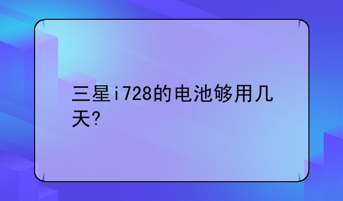 三星i728的电池够用几天?