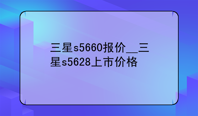 三星s5660报价__三星s5628上市价格
