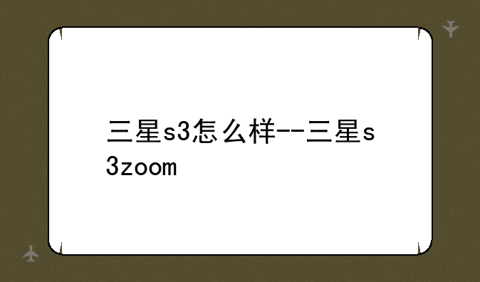 三星s3怎么样--三星s3zoom
