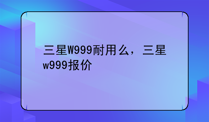 三星W999耐用么，三星w999报价
