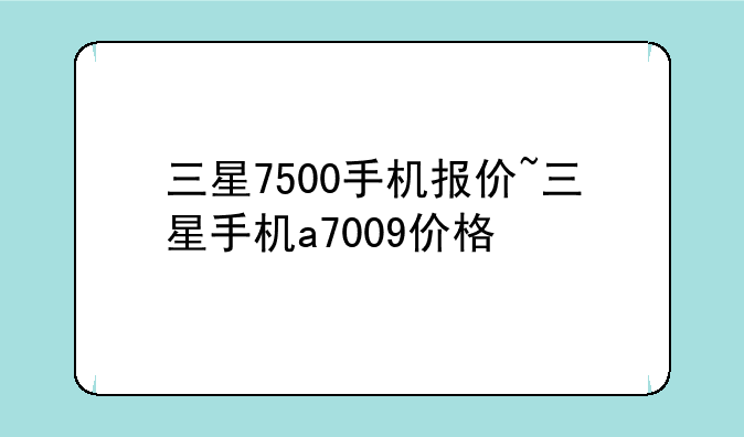 三星7500手机报价~三星手机a7009价格