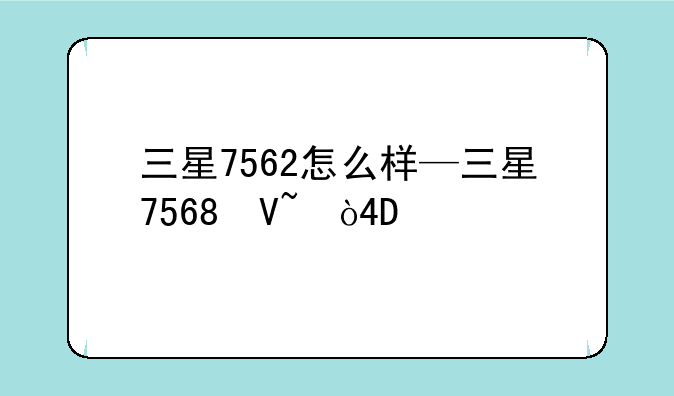 三星7562怎么样—三星7568参数
