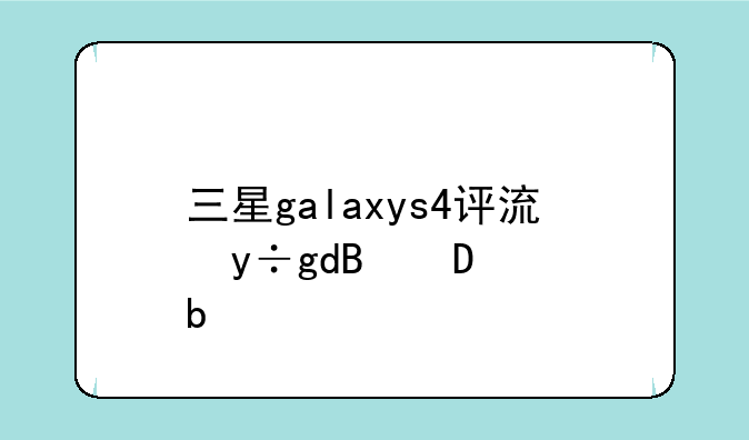 三星galaxys4评测，samsungs4