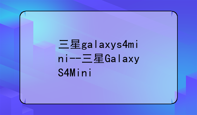 三星galaxys4mini--三星GalaxyS4Mini