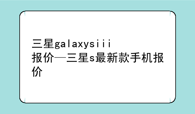 三星galaxysiii报价—三星s最新款手机报价