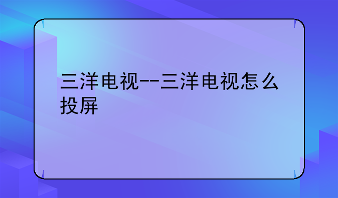 三洋电视--三洋电视怎么投屏