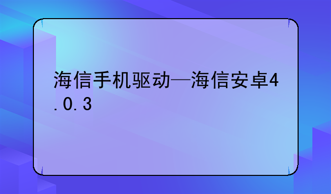 海信手机驱动—海信安卓4.0.3