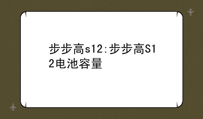 步步高s12:步步高S12电池容量
