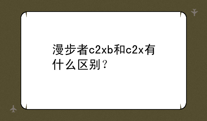 漫步者c2xb和c2x有什么区别？