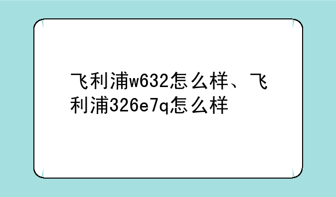 飞利浦w632怎么样、飞利浦326e7q怎么样