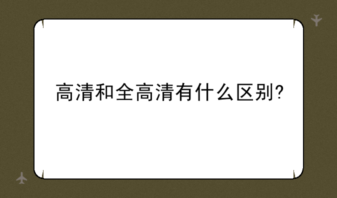 高清和全高清有什么区别?