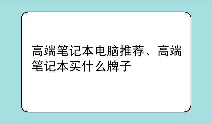 高端笔记本电脑推荐、高端笔记本买什么牌子