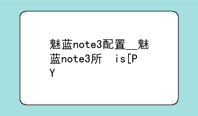 魅蓝note3配置__魅蓝note3手机配置