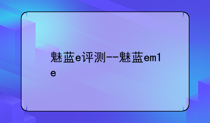 魅蓝e评测--魅蓝em1e