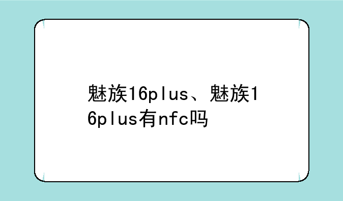 魅族16plus、魅族16plus有nfc吗