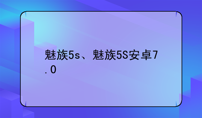 魅族5s、魅族5S安卓7.0