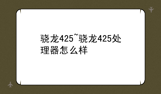 骁龙425~骁龙425处理器怎么样