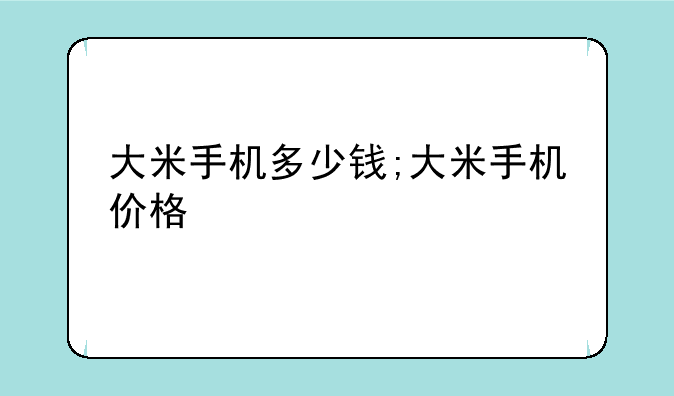 大米手机多少钱;大米手机价格