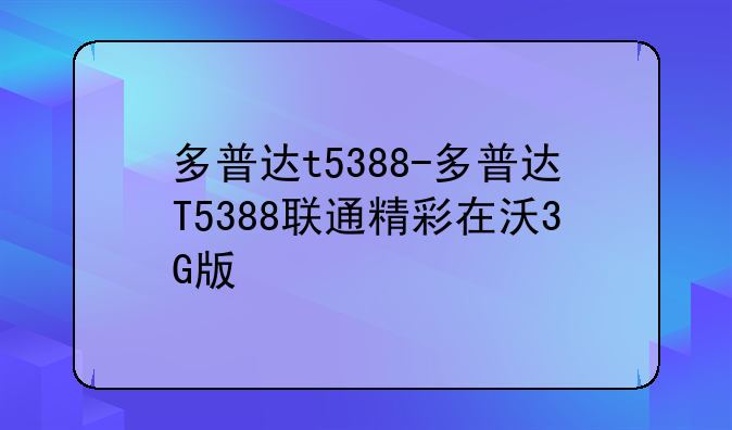 多普达t5388-多普达T5388联通精彩在沃3G版