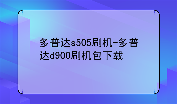 多普达s505刷机-多普达d900刷机包下载