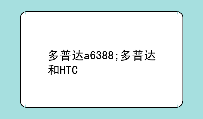 多普达a6388;多普达和HTC