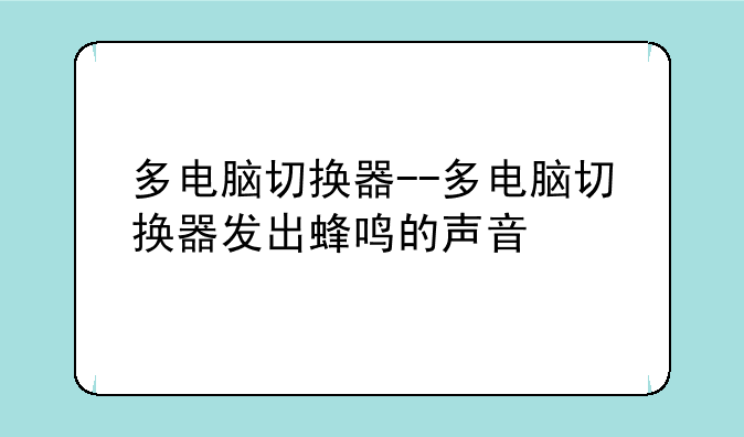 多电脑切换器--多电脑切换器发出蜂鸣的声音