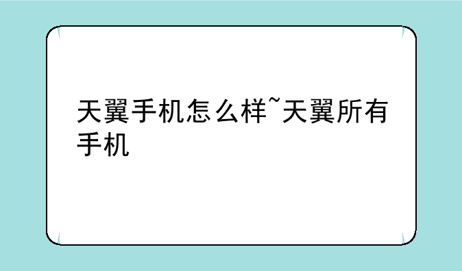 天翼手机怎么样~天翼所有手机