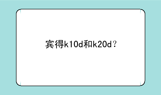 宾得k10d和k20d？