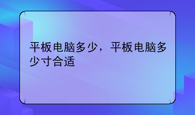 平板电脑多少，平板电脑多少寸合适