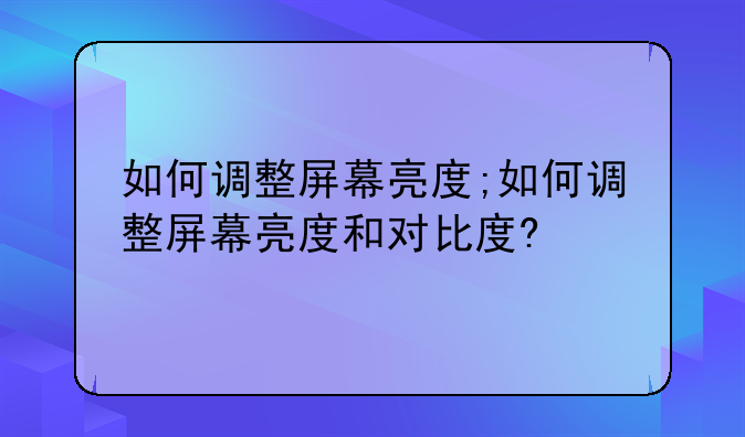 如何调整屏幕亮度;如何调整屏幕亮度和对比度?