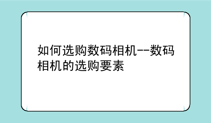 如何选购数码相机--数码相机的选购要素