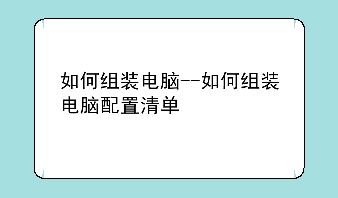 如何组装电脑--如何组装电脑配置清单
