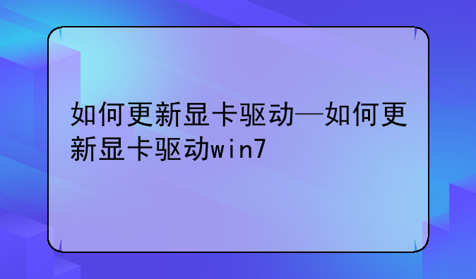 如何更新显卡驱动—如何更新显卡驱动win7