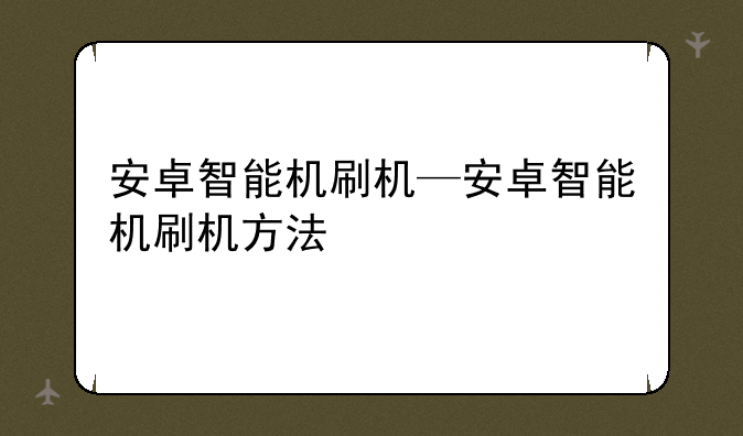 安卓智能机刷机—安卓智能机刷机方法