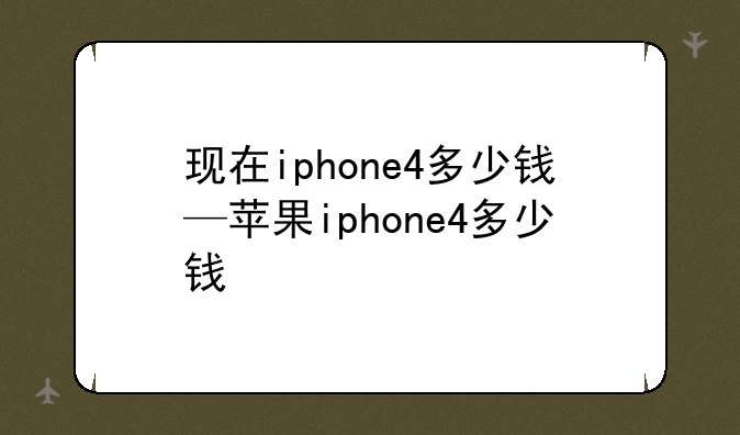 现在iphone4多少钱—苹果iphone4多少钱