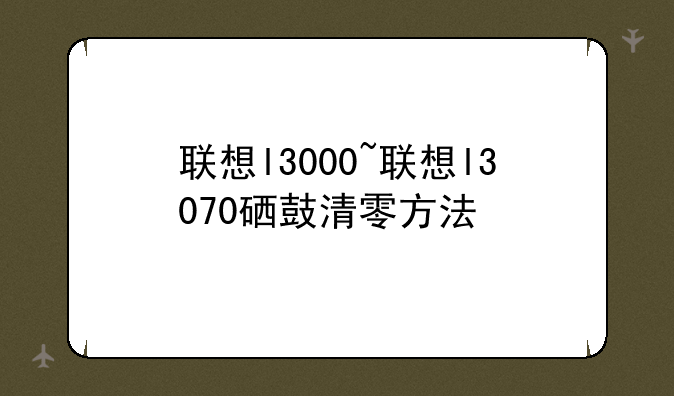 联想l3000~联想l3070硒鼓清零方法
