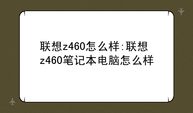联想z460怎么样:联想z460笔记本电脑怎么样