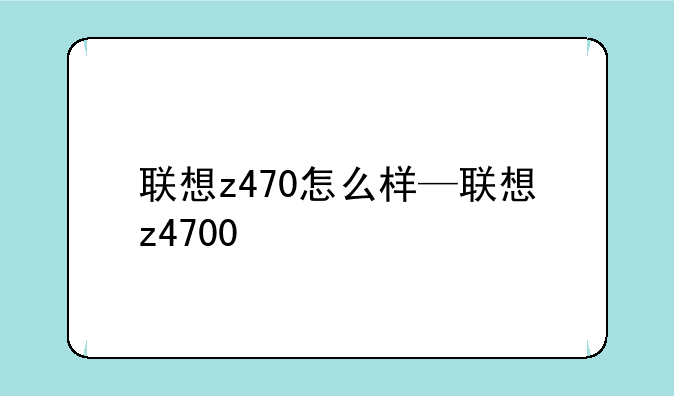 联想z470怎么样—联想z4700
