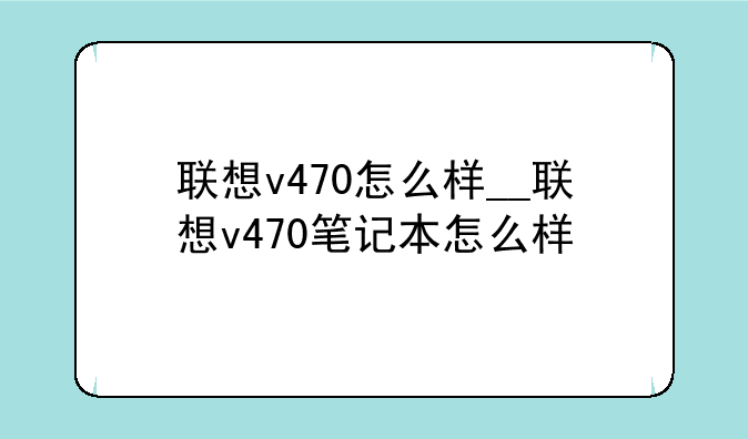 联想v470怎么样__联想v470笔记本怎么样