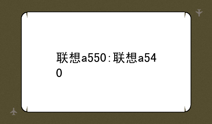 联想a550:联想a540