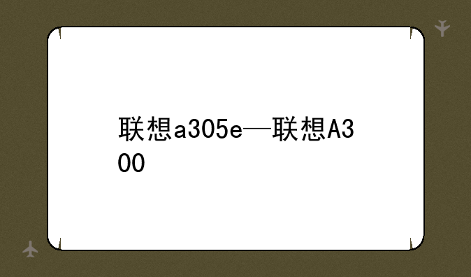 联想a305e—联想A300