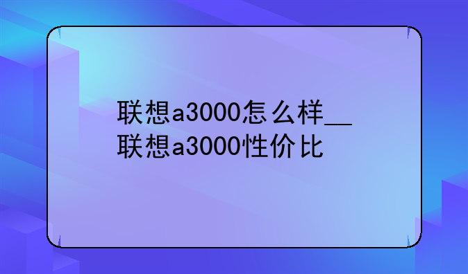 联想a3000怎么样__联想a3000性价比