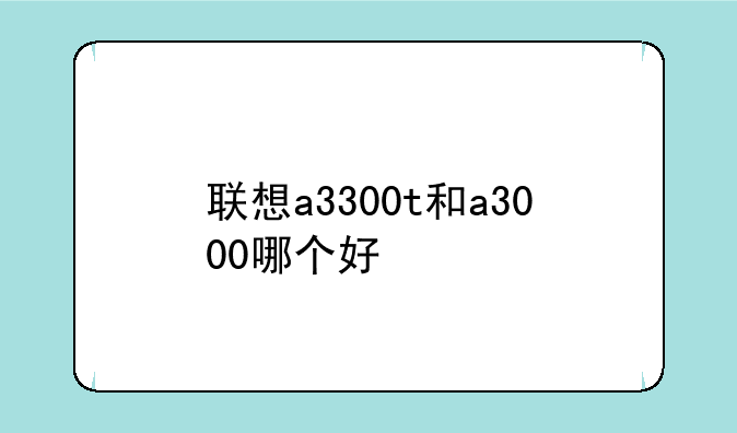 联想a3300t和a3000哪个好