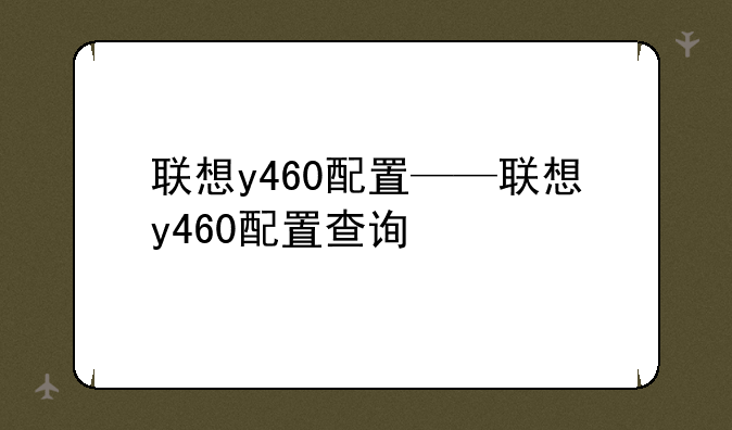 联想y460配置——联想y460配置查询