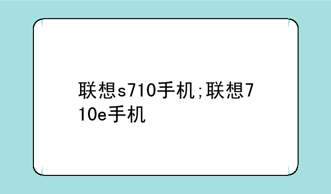 联想s710手机;联想710e手机