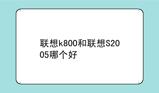 联想k800和联想S2005哪个好