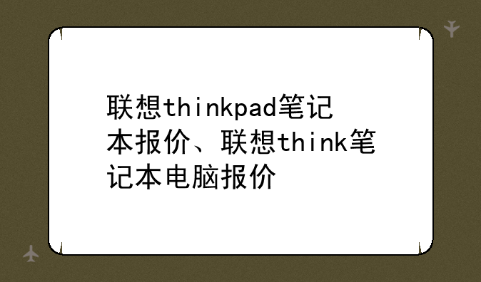 联想thinkpad笔记本报价、联想think笔记本电脑报价