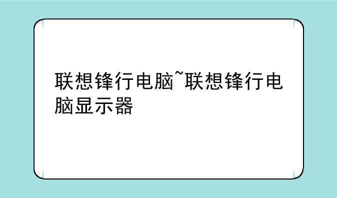 联想锋行电脑~联想锋行电脑显示器