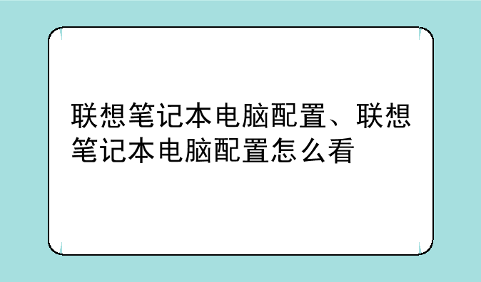 联想笔记本电脑配置、联想笔记本电脑配置怎么看