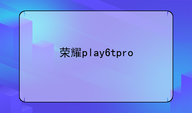 荣耀play6tpro